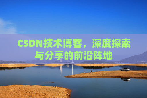 CSDN技术博客，深度探索与分享的前沿阵地
